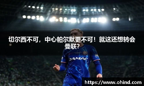 切尔西不可，中心帕尔默更不可！就这还想转会曼联？