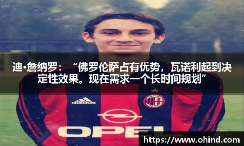 迪·詹纳罗：“佛罗伦萨占有优势，瓦诺利起到决定性效果。现在需求一个长时间规划”